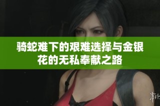 骑蛇难下的艰难选择与金银花的无私奉献之路