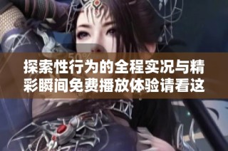 探索性行为的全程实况与精彩瞬间免费播放体验请看这里