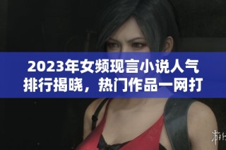 2023年女频现言小说人气排行揭晓，热门作品一网打尽