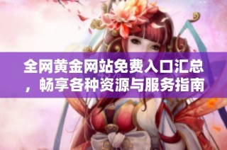 全网黄金网站免费入口汇总，畅享各种资源与服务指南