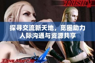 探寻交流新天地，觅圈助力人际沟通与资源共享