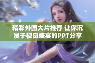 精彩外国大片推荐 让你沉浸于视觉盛宴的PPT分享