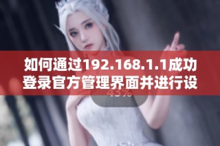 如何通过192.168.1.1成功登录官方管理界面并进行设置指导