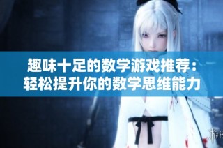 趣味十足的数学游戏推荐：轻松提升你的数学思维能力