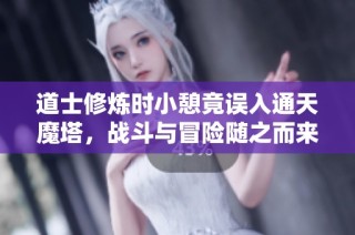 道士修炼时小憩竟误入通天魔塔，战斗与冒险随之而来！