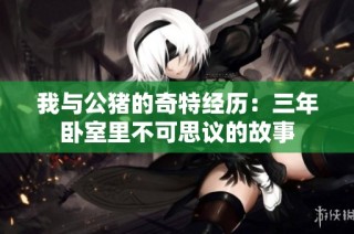 我与公猪的奇特经历：三年卧室里不可思议的故事