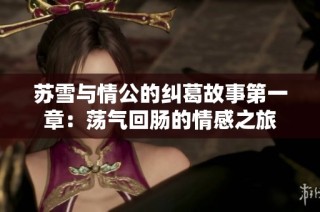 苏雪与情公的纠葛故事第一章：荡气回肠的情感之旅