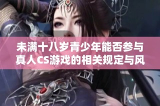 未满十八岁青少年能否参与真人CS游戏的相关规定与风险分析