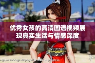 优秀女孩的高清国语视频展现真实生活与情感深度