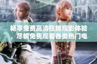 畅享免费高清在线观影体验，尽情免费观看各类热门电影