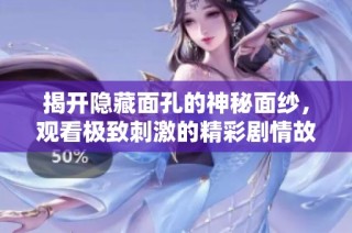 揭开隐藏面孔的神秘面纱，观看极致刺激的精彩剧情故事