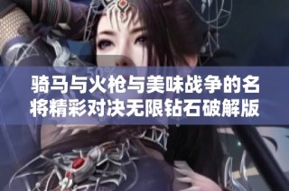 骑马与火枪与美味战争的名将精彩对决无限钻石破解版解析