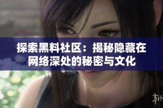 探索黑料社区：揭秘隐藏在网络深处的秘密与文化