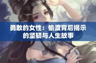 勇敢的女性：偷渡背后揭示的坚韧与人生故事