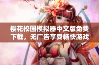 樱花校园模拟器中文版免费下载，无广告享受畅快游戏体验