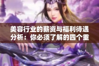 美容行业的薪资与福利待遇分析：你必须了解的四个重点
