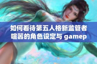 如何看待第五人格新监管者喧嚣的角色设定与 gameplay特点