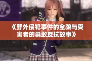 《野外侵犯事件的全貌与受害者的勇敢反抗故事》