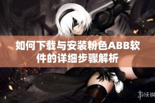 如何下载与安装粉色ABB软件的详细步骤解析