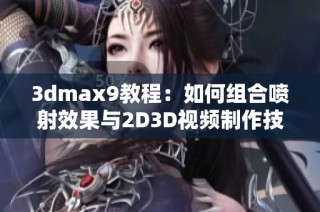 3dmax9教程：如何组合喷射效果与2D3D视频制作技巧解析