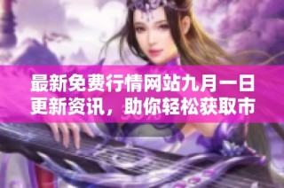 最新免费行情网站九月一日更新资讯，助你轻松获取市场动态