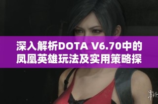 深入解析DOTA V6.70中的凤凰英雄玩法及实用策略探讨