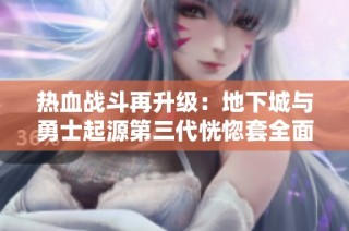 热血战斗再升级：地下城与勇士起源第三代恍惚套全面解析