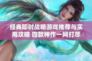 经典即时战略游戏推荐与实用攻略 四款神作一网打尽