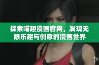 探索喵趣漫画官网，发现无限乐趣与创意的漫画世界