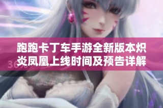 跑跑卡丁车手游全新版本炽炎凤凰上线时间及预告详解