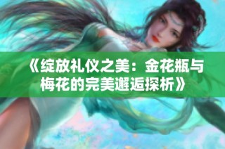 《绽放礼仪之美：金花瓶与梅花的完美邂逅探析》