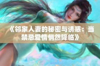 《邻家人妻的秘密与诱惑：当禁忌爱情悄然降临》