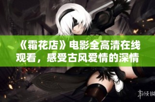 《霜花店》电影全高清在线观看，感受古风爱情的深情与美丽