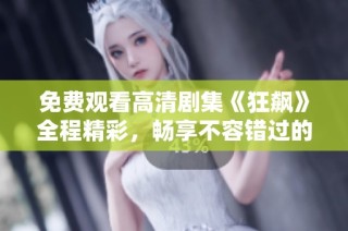 免费观看高清剧集《狂飙》全程精彩，畅享不容错过的视听盛宴