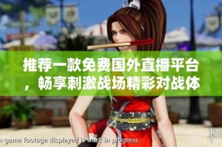 推荐一款免费国外直播平台，畅享刺激战场精彩对战体验