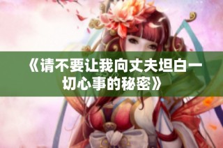 《请不要让我向丈夫坦白一切心事的秘密》