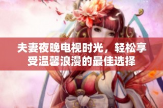 夫妻夜晚电视时光，轻松享受温馨浪漫的最佳选择