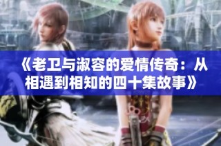 《老卫与淑容的爱情传奇：从相遇到相知的四十集故事》