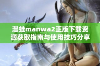 漫蛙manwa2正版下载资源获取指南与使用技巧分享