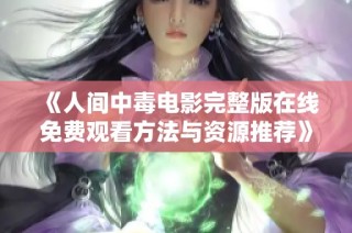 《人间中毒电影完整版在线免费观看方法与资源推荐》