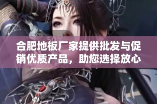 合肥地板厂家提供批发与促销优质产品，助您选择放心货源
