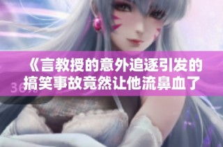 《言教授的意外追逐引发的搞笑事故竟然让他流鼻血了》