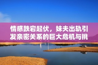 情感跌宕起伏，妹夫出轨引发亲密关系的巨大危机与挑战
