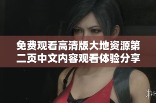 免费观看高清版大地资源第二页中文内容观看体验分享