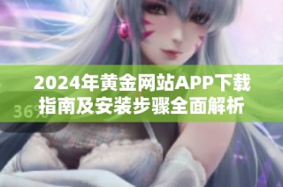 2024年黄金网站APP下载指南及安装步骤全面解析