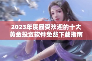 2023年度最受欢迎的十大黄金投资软件免费下载指南