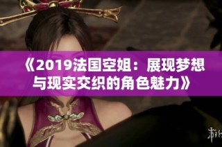 《2019法国空姐：展现梦想与现实交织的角色魅力》