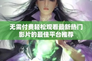 无需付费轻松观看最新热门影片的最佳平台推荐