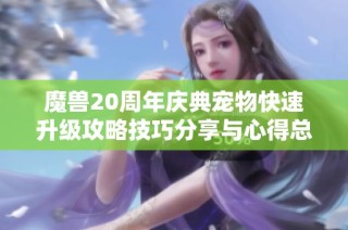 魔兽20周年庆典宠物快速升级攻略技巧分享与心得总结