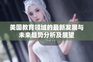 美国教育领域的最新发展与未来趋势分析及展望